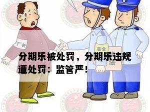 分期乐被处罚，分期乐违规遭处罚：监管严！