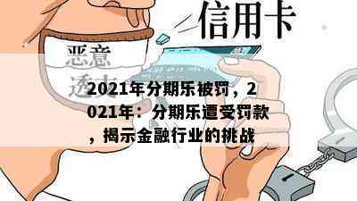 2021年分期乐被罚，2021年：分期乐遭受罚款，揭示金融行业的挑战