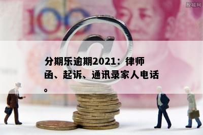 分期乐逾期2021：律师函、起诉、通讯录家人电话。