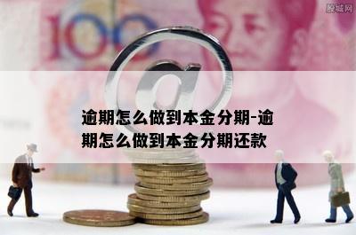 逾期怎么做到本金分期-逾期怎么做到本金分期还款