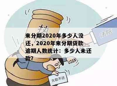 来分期2020年多少人没还，2020年来分期贷款逾期人数统计：多少人未还款？