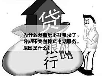 为什么分期乐不打电话了，分期乐突然停止电话服务，原因是什么？