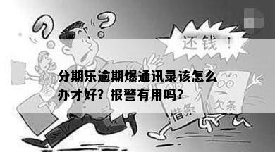 分期乐逾期爆通讯录该怎么办才好？报警有用吗？