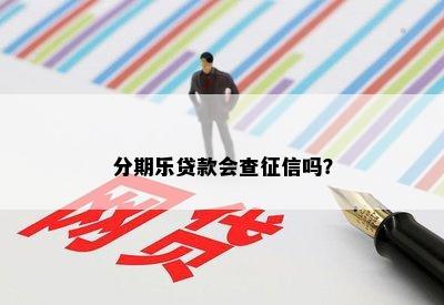 分期乐贷款会查征信吗？