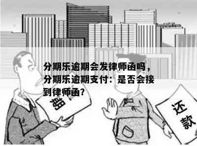 分期乐逾期会发律师函吗，分期乐逾期支付：是否会接到律师函？