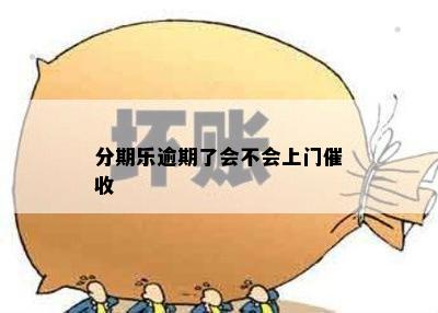 分期乐逾期了会不会上门催收