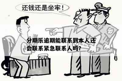 分期乐逾期能联系到本人还会联系紧急联系人吗？