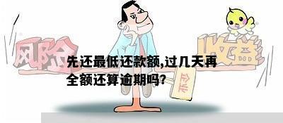 先还更低还款额,过几天再全额还算逾期吗？