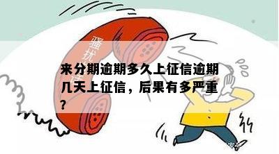 来分期逾期多久上征信逾期几天上征信，后果有多严重？