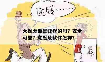 大额分期是正规的吗？安全可靠？意思及软件怎样？