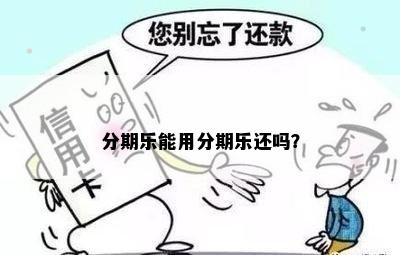 分期乐能用分期乐还吗？