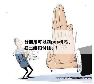 分期乐可以刷pos机吗，扫二维码付钱，？