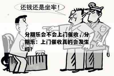 分期乐会不会上门催收，分期乐：上门催收真的会发生吗？