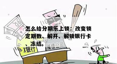 怎么给分期乐上锁：改变锁定期数、解开、解锁银行卡、冻结。