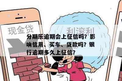 分期乐逾期会上征信吗？影响信用、买车、贷款吗？银行逾期多久上征信？