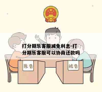 打分期乐客服减免利息-打分期乐客服可以协商还款吗