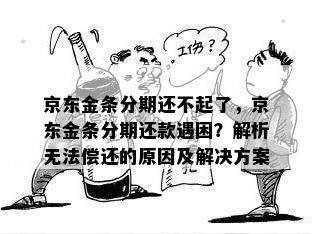 京东金条分期还不起了，京东金条分期还款遇困？解析无法偿还的原因及解决方案