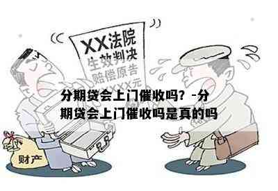 分期贷会上门催收吗？-分期贷会上门催收吗是真的吗