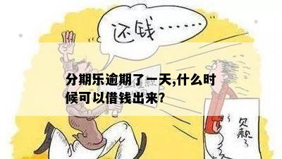 分期乐逾期了一天,什么时候可以借钱出来？