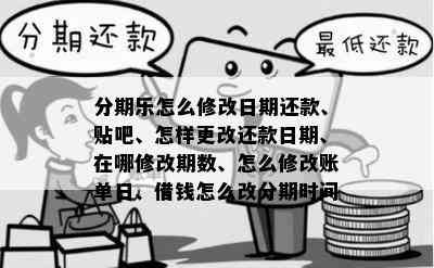 分期乐怎么修改日期还款、贴吧、怎样更改还款日期、在哪修改期数、怎么修改账单日、借钱怎么改分期时间