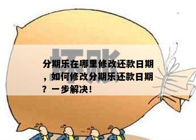 分期乐在哪里修改还款日期，如何修改分期乐还款日期？一步解决！