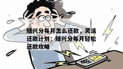 随兴分每月怎么还款，灵活还款计划：随兴分每月轻松还款攻略