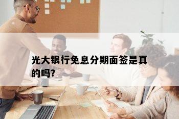 光大银行免息分期面签是真的吗？