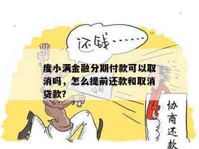 度小满金融分期付款可以取消吗，怎么提前还款和取消贷款？