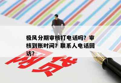 极风分期审核打电话吗？审核到账时间？联系人电话回访？