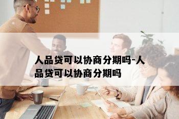 人品贷可以协商分期吗-人品贷可以协商分期吗