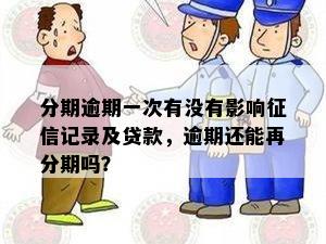 分期逾期一次有没有影响征信记录及贷款，逾期还能再分期吗？