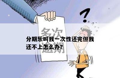 分期乐叫我一次性还完但我还不上怎么办？