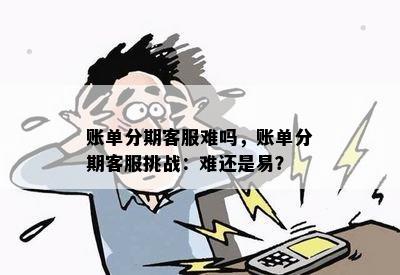 账单分期客服难吗，账单分期客服挑战：难还是易？