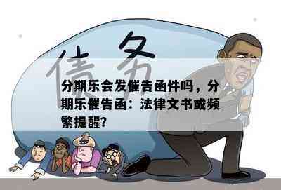 分期乐会发催告函件吗，分期乐催告函：法律文书或频繁提醒？