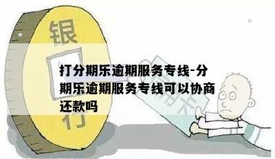 打分期乐逾期服务专线-分期乐逾期服务专线可以协商还款吗