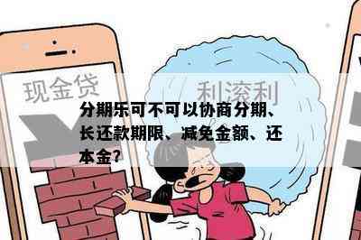 分期乐可不可以协商分期、长还款期限、减免金额、还本金？