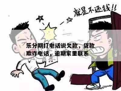 乐分期打电话说欠款，贷款欺诈电话，逾期家里联系