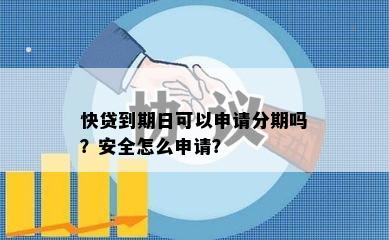 快贷到期日可以申请分期吗？安全怎么申请？