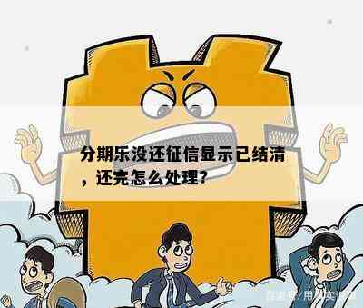 分期乐没还征信显示已结清，还完怎么处理?