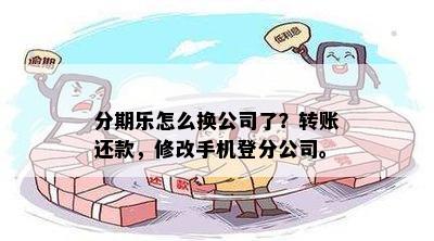 分期乐怎么换公司了？转账还款，修改手机登分公司。