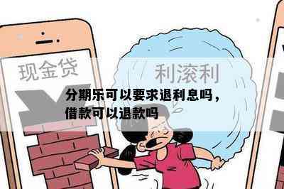 分期乐可以要求退利息吗，借款可以退款吗