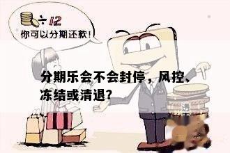 分期乐会不会封停，风控、冻结或清退？