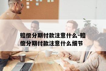 赔偿分期付款注意什么-赔偿分期付款注意什么细节