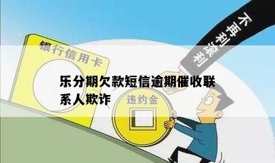 乐分期欠款短信逾期催收联系人欺诈