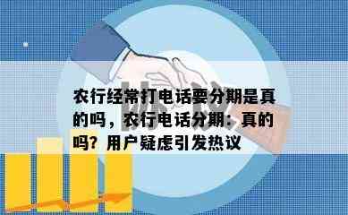 农行经常打电话要分期是真的吗，农行电话分期：真的吗？用户疑虑引发热议