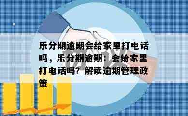 乐分期逾期会给家里打电话吗，乐分期逾期：会给家里打电话吗？解读逾期管理政策