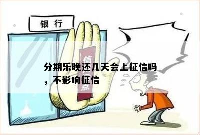 分期乐晚还几天会上征信吗，不影响征信