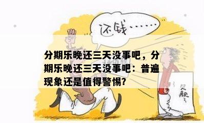 分期乐晚还三天没事吧，分期乐晚还三天没事吧：普遍现象还是值得警惕？