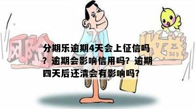 分期乐逾期4天会上征信吗？逾期会影响信用吗？逾期四天后还清会有影响吗？