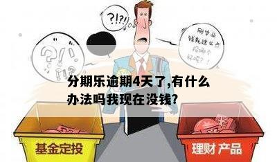 分期乐逾期4天了,有什么办法吗我现在没钱？